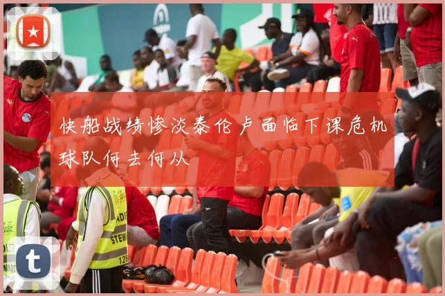 快船战绩惨淡泰伦卢面临下课危机球队何去何从