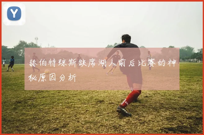 赫伯特琼斯缺席湖人前后比赛的神秘原因分析