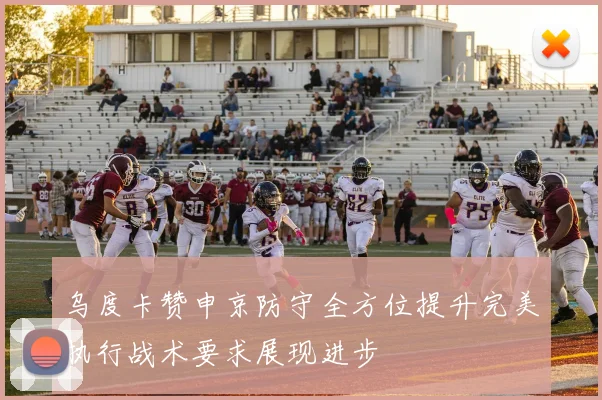 乌度卡赞申京防守全方位提升完美执行战术要求展现进步