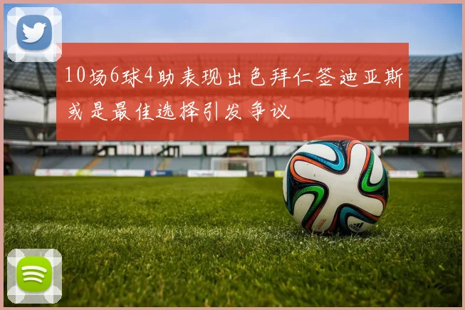 10场6球4助表现出色拜仁签迪亚斯或是最佳选择引发争议