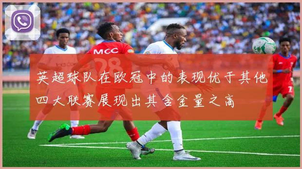 英超球队在欧冠中的表现优于其他四大联赛展现出其含金量之高